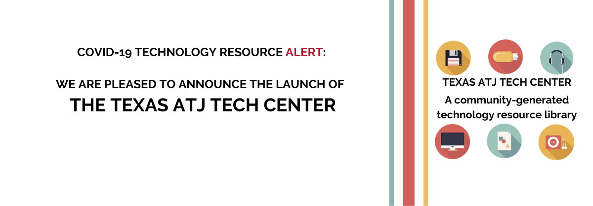 COVID-19 Technology Resource Alert: We are pleased to announce the launch of The Texas ATJ Tech Center: A community-generated technology resource library